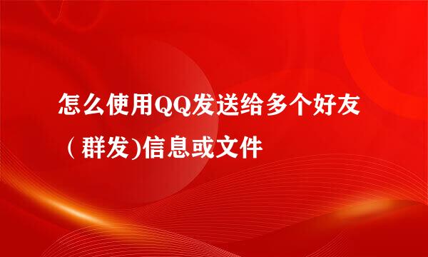 怎么使用QQ发送给多个好友（群发)信息或文件