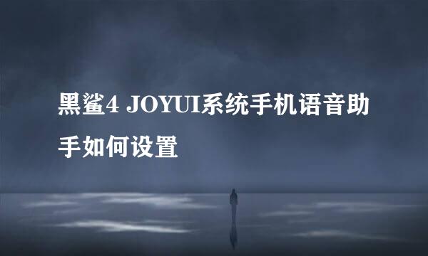 黑鲨4 JOYUI系统手机语音助手如何设置