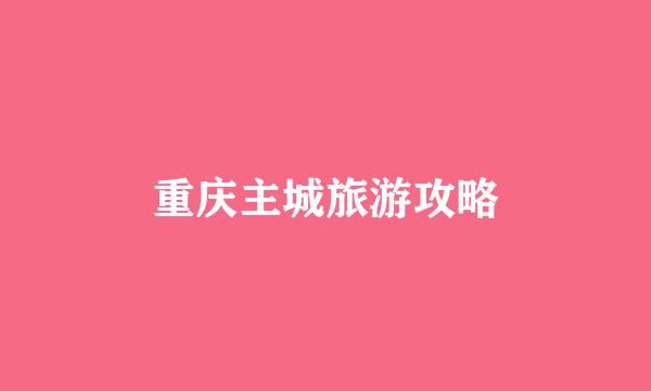 重庆主城旅游攻略