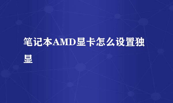 笔记本AMD显卡怎么设置独显