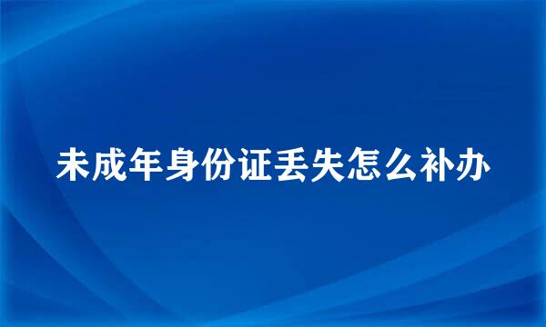 未成年身份证丢失怎么补办