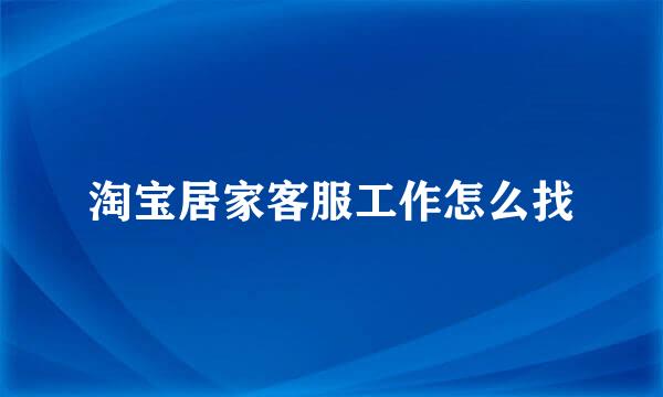 淘宝居家客服工作怎么找