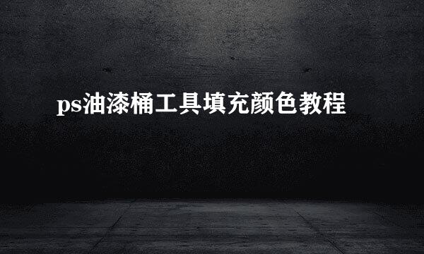 ps油漆桶工具填充颜色教程