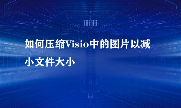 如何压缩Visio中的图片以减小文件大小