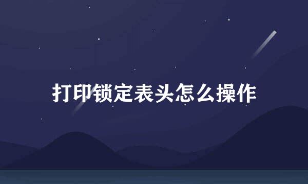 打印锁定表头怎么操作