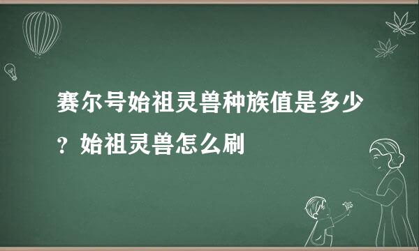 赛尔号始祖灵兽种族值是多少？始祖灵兽怎么刷