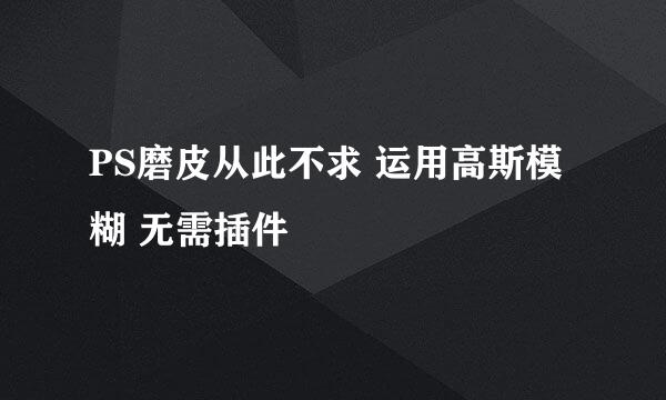 PS磨皮从此不求 运用高斯模糊 无需插件