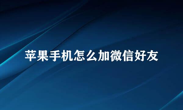 苹果手机怎么加微信好友