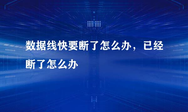 数据线快要断了怎么办，已经断了怎么办