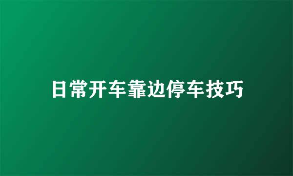 日常开车靠边停车技巧