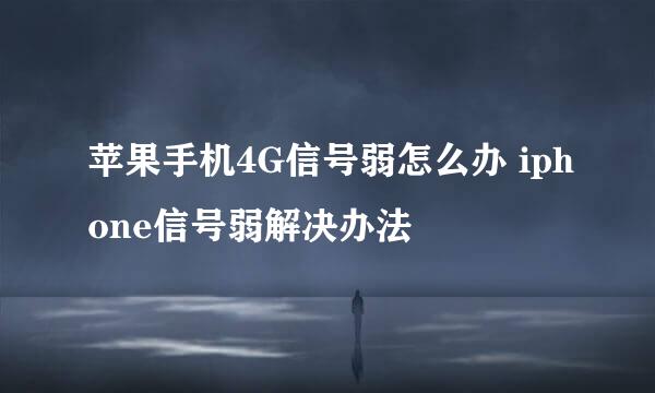 苹果手机4G信号弱怎么办 iphone信号弱解决办法