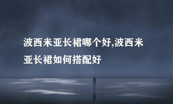 波西米亚长裙哪个好,波西米亚长裙如何搭配好