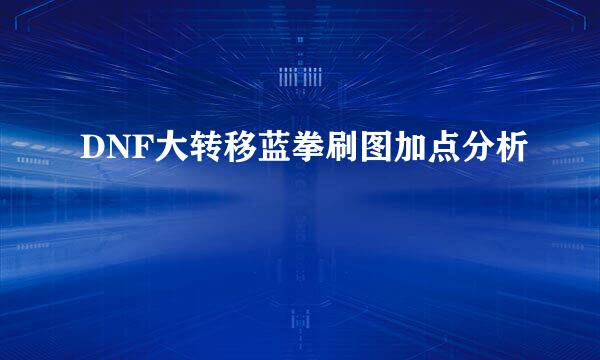 DNF大转移蓝拳刷图加点分析