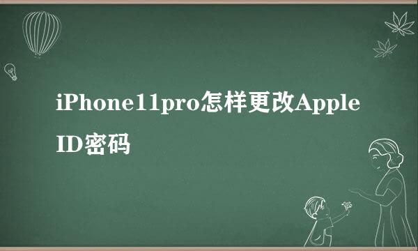 iPhone11pro怎样更改Apple ID密码