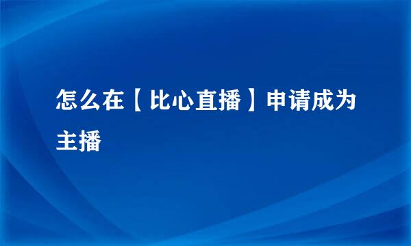 怎么在【比心直播】申请成为主播