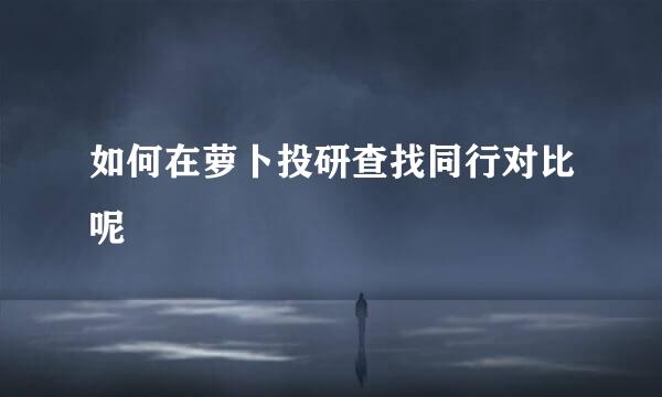 如何在萝卜投研查找同行对比呢