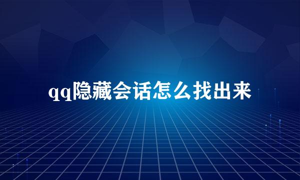 qq隐藏会话怎么找出来