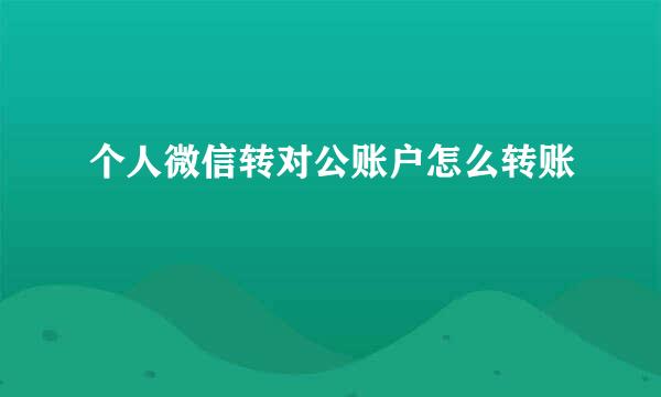 个人微信转对公账户怎么转账