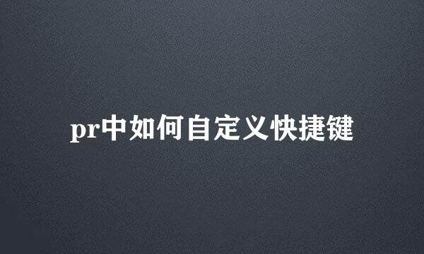 pr中如何自定义快捷键
