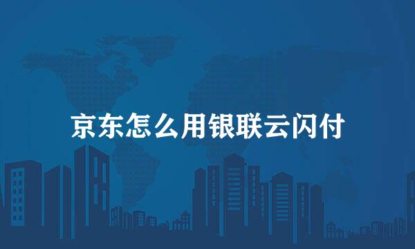 京东怎么用银联云闪付