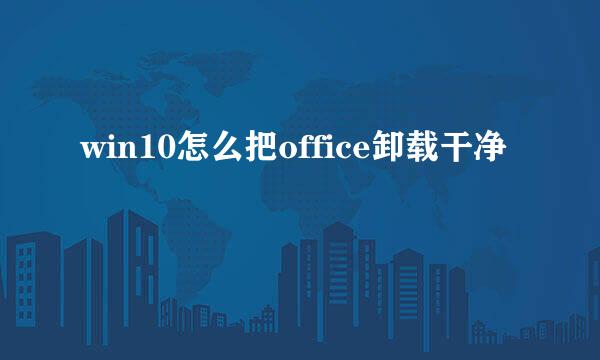 win10怎么把office卸载干净