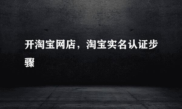 开淘宝网店，淘宝实名认证步骤