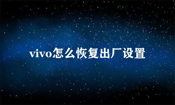 vivo怎么恢复出厂设置