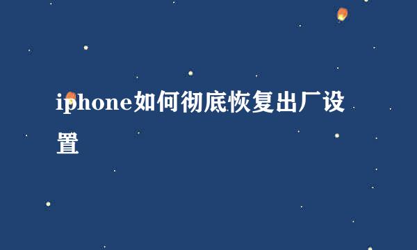 iphone如何彻底恢复出厂设置