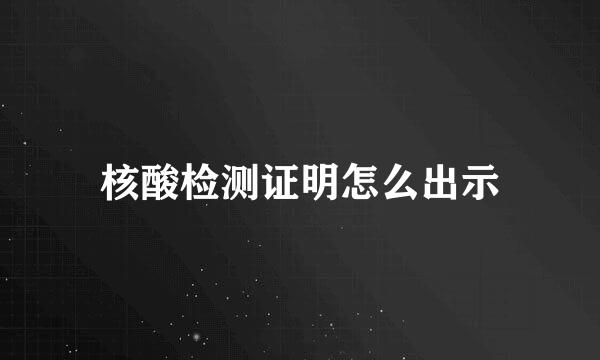 核酸检测证明怎么出示