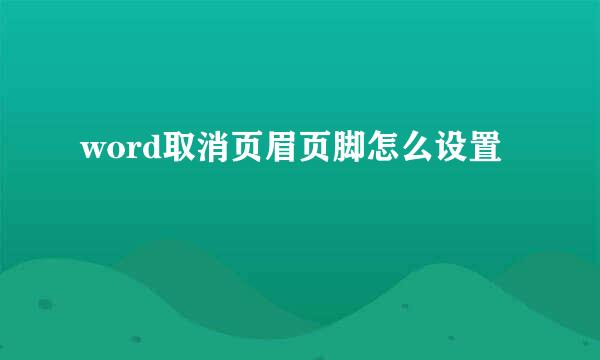 word取消页眉页脚怎么设置