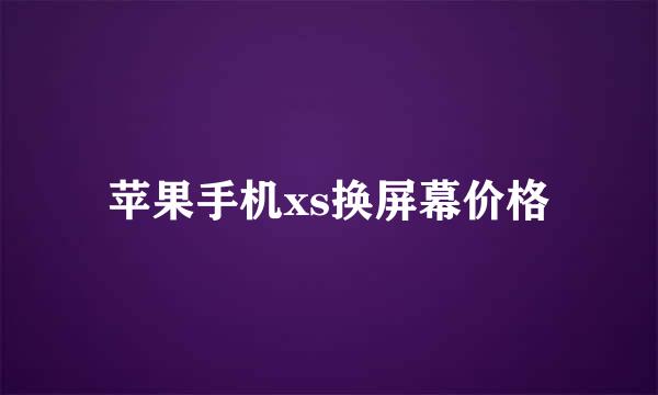 苹果手机xs换屏幕价格