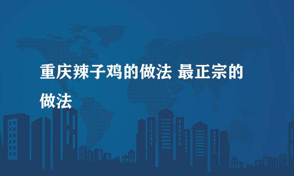 重庆辣子鸡的做法 最正宗的做法