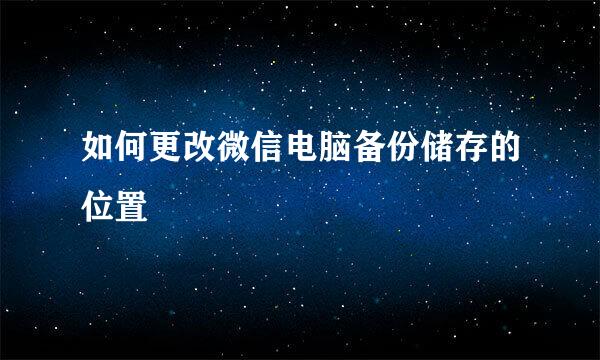 如何更改微信电脑备份储存的位置