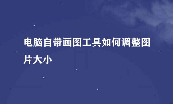 电脑自带画图工具如何调整图片大小