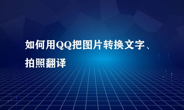 如何用QQ把图片转换文字、拍照翻译