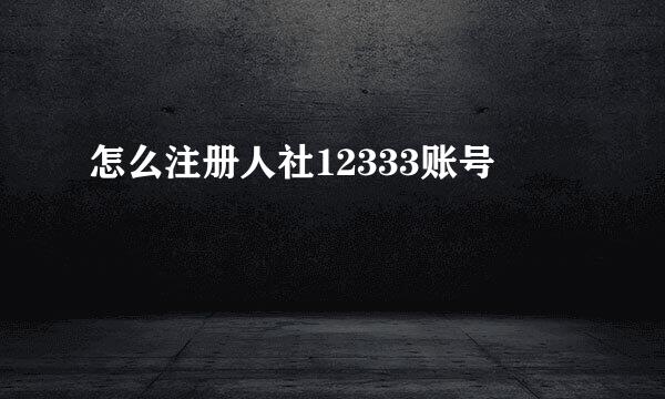 怎么注册人社12333账号