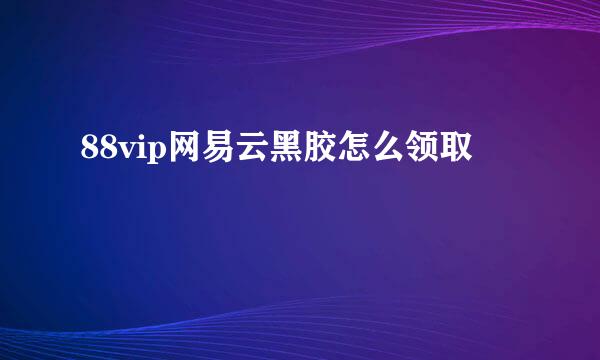 88vip网易云黑胶怎么领取