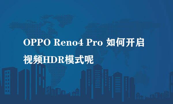 OPPO Reno4 Pro 如何开启视频HDR模式呢