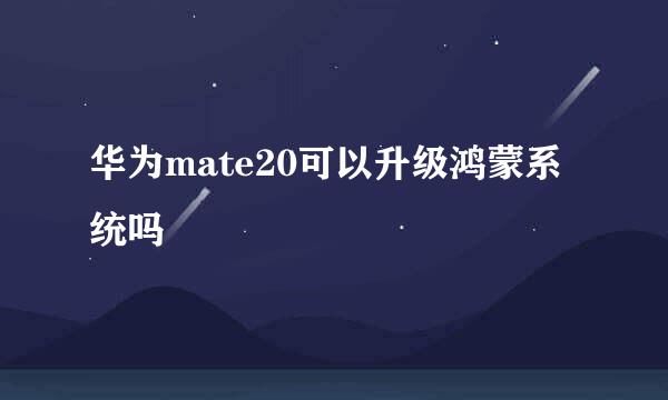 华为mate20可以升级鸿蒙系统吗