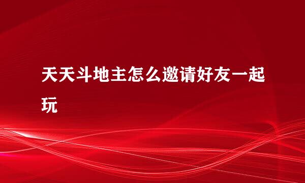 天天斗地主怎么邀请好友一起玩