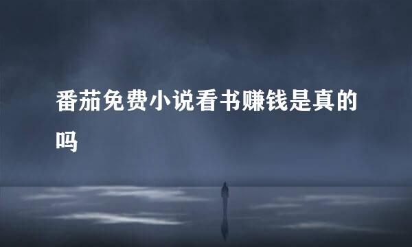 番茄免费小说看书赚钱是真的吗