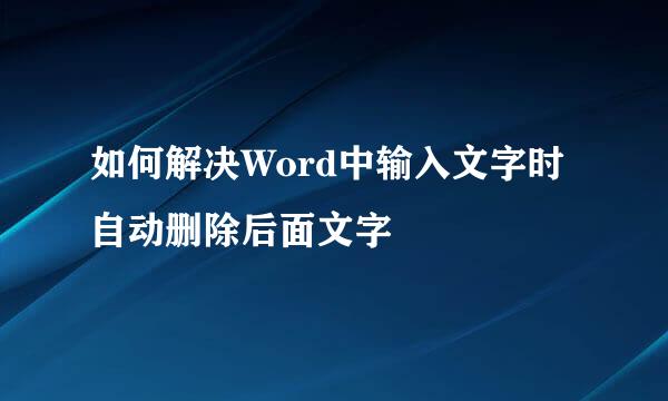 如何解决Word中输入文字时自动删除后面文字