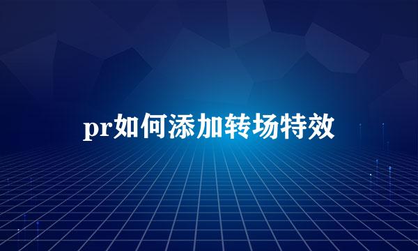 pr如何添加转场特效