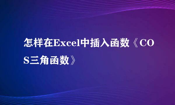 怎样在Excel中插入函数《COS三角函数》