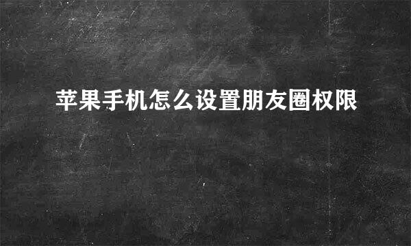 苹果手机怎么设置朋友圈权限