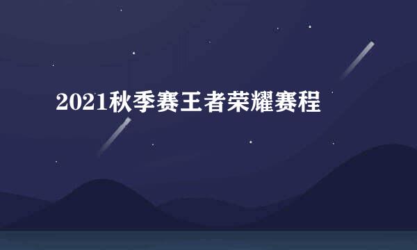 2021秋季赛王者荣耀赛程