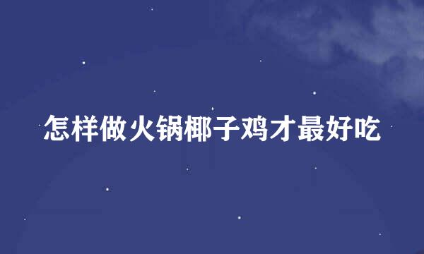 怎样做火锅椰子鸡才最好吃