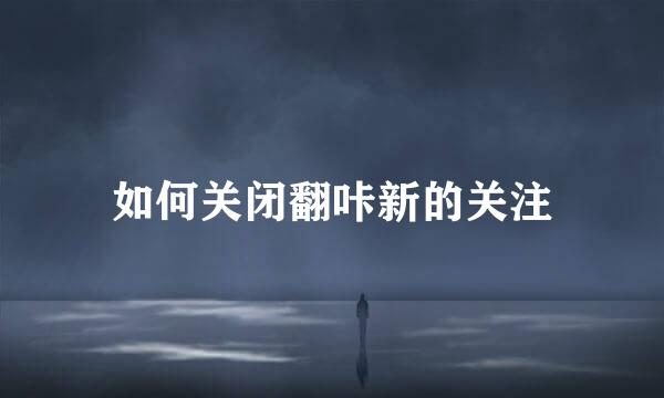如何关闭翻咔新的关注