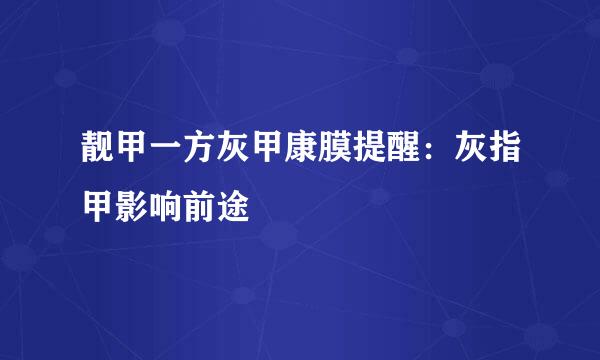 靓甲一方灰甲康膜提醒：灰指甲影响前途