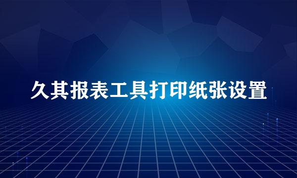 久其报表工具打印纸张设置